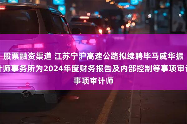 股票融资渠道 江苏宁沪高速公路拟续聘毕马威华振会计师事务所为2024年度财务报告及内部控制等事项审计师