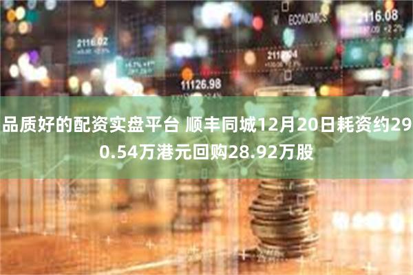 品质好的配资实盘平台 顺丰同城12月20日耗资约290.54万港元回购28.92万股