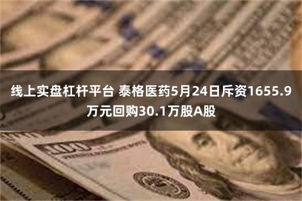 线上实盘杠杆平台 泰格医药5月24日斥资1655.9万元回购30.1万股A股