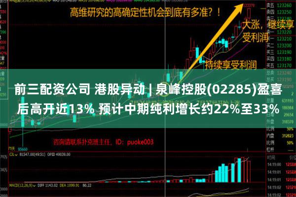 前三配资公司 港股异动 | 泉峰控股(02285)盈喜后高开近13% 预计中期纯利增长约22%至33%