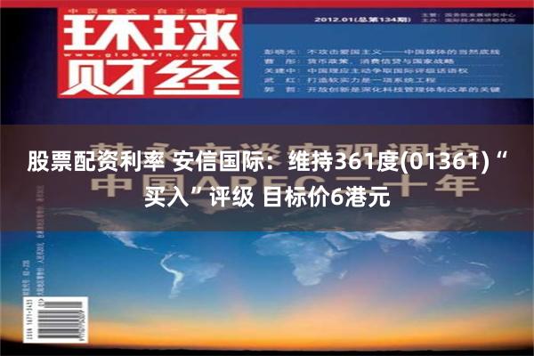 股票配资利率 安信国际：维持361度(01361)“买入”评级 目标价6港元