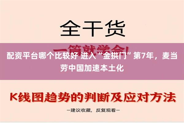 配资平台哪个比较好 进入“金拱门”第7年，麦当劳中国加速本土化