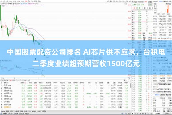 中国股票配资公司排名 AI芯片供不应求，台积电二季度业绩超预期营收1500亿元