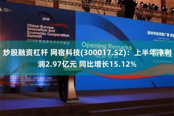 炒股融资杠杆 网宿科技(300017.SZ)：上半年净利润2.97亿元 同比增长15.12%