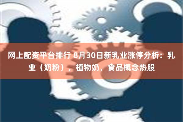 网上配资平台排行 8月30日新乳业涨停分析：乳业（奶粉），植物奶，食品概念热股