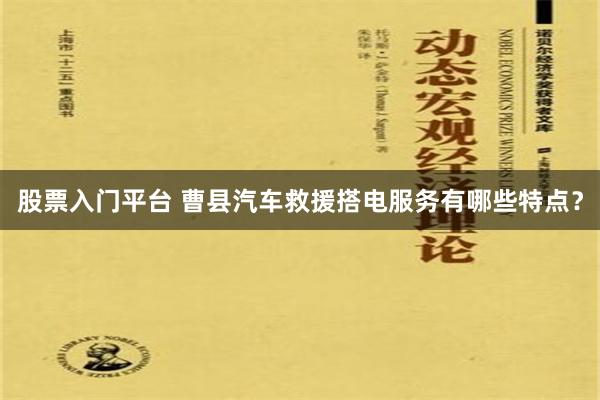 股票入门平台 曹县汽车救援搭电服务有哪些特点？