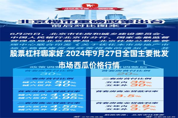 股票杠杆哪家好 2024年9月27日全国主要批发市场西瓜价格行情