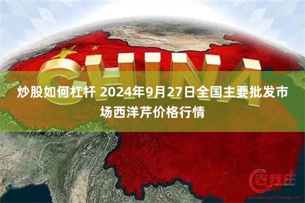 炒股如何杠杆 2024年9月27日全国主要批发市场西洋芹价格行情