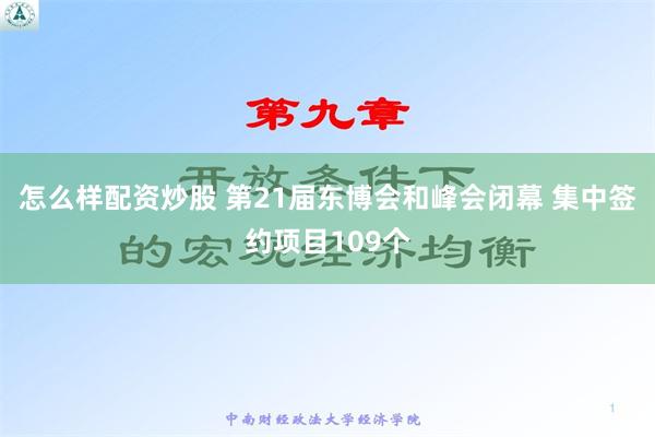 怎么样配资炒股 第21届东博会和峰会闭幕 集中签约项目109个