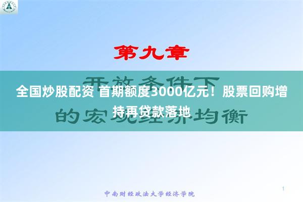 全国炒股配资 首期额度3000亿元！股票回购增持再贷款落地