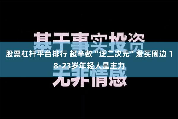 股票杠杆平台排行 超半数“泛二次元”爱买周边 18-23岁年轻人是主力