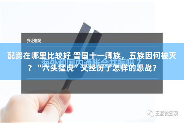 配资在哪里比较好 晋国十一卿族，五族因何被灭？“六头猛虎”又经历了怎样的恶战？