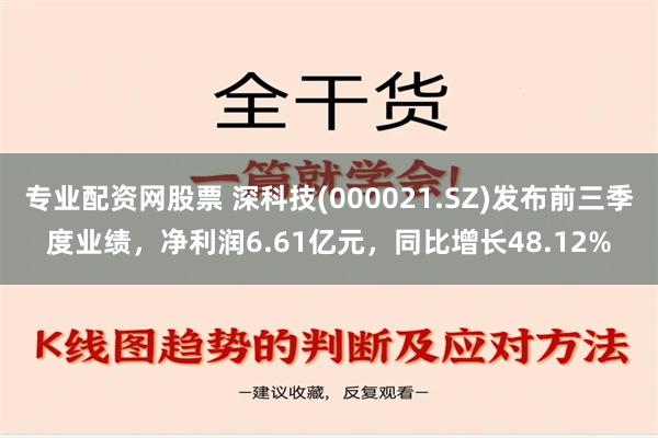 专业配资网股票 深科技(000021.SZ)发布前三季度业绩，净利润6.61亿元，同比增长48.12%