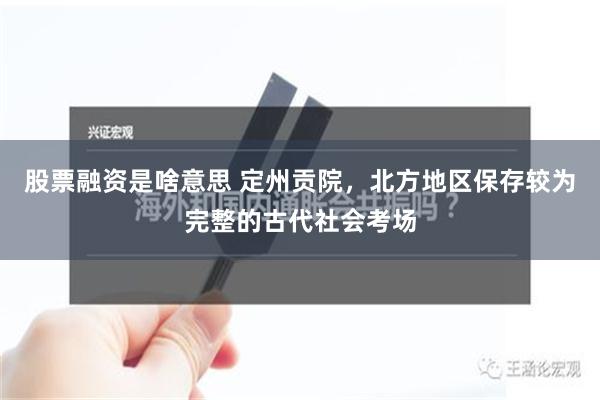 股票融资是啥意思 定州贡院，北方地区保存较为完整的古代社会考场