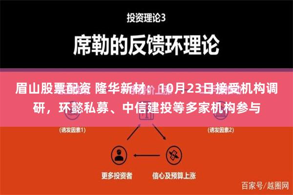 眉山股票配资 隆华新材：10月23日接受机构调研，环懿私募、中信建投等多家机构参与