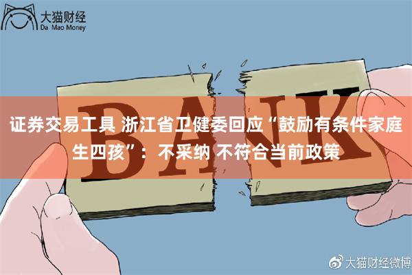 证券交易工具 浙江省卫健委回应“鼓励有条件家庭生四孩”：不采纳 不符合当前政策