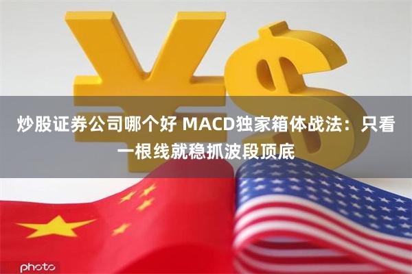 炒股证券公司哪个好 MACD独家箱体战法：只看一根线就稳抓波段顶底