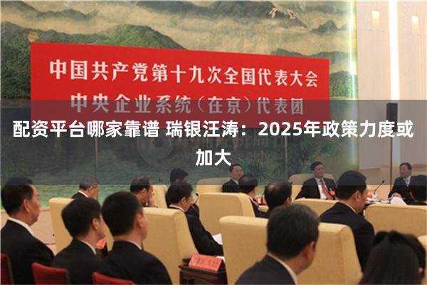 配资平台哪家靠谱 瑞银汪涛：2025年政策力度或加大