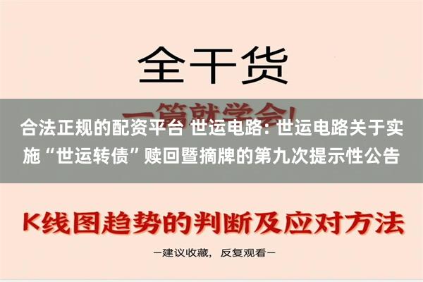 合法正规的配资平台 世运电路: 世运电路关于实施“世运转债”赎回暨摘牌的第九次提示性公告