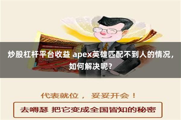 炒股杠杆平台收益 apex英雄匹配不到人的情况，如何解决呢？