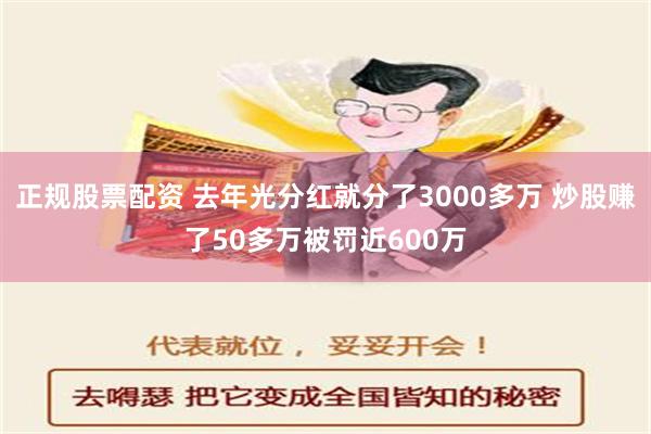 正规股票配资 去年光分红就分了3000多万 炒股赚了50多万被罚近600万