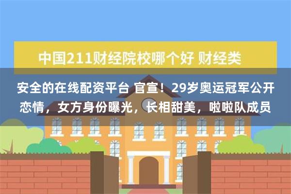 安全的在线配资平台 官宣！29岁奥运冠军公开恋情，女方身份曝光，长相甜美，啦啦队成员