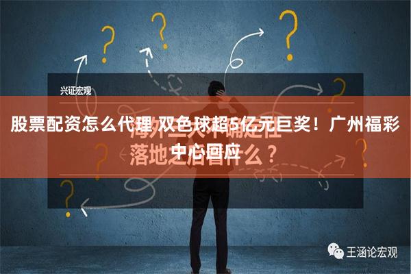 股票配资怎么代理 双色球超5亿元巨奖！广州福彩中心回应