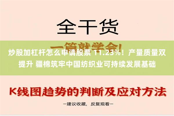 炒股加杠杆怎么申请股票 11.23%！产量质量双提升 疆棉筑牢中国纺织业可持续发展基础