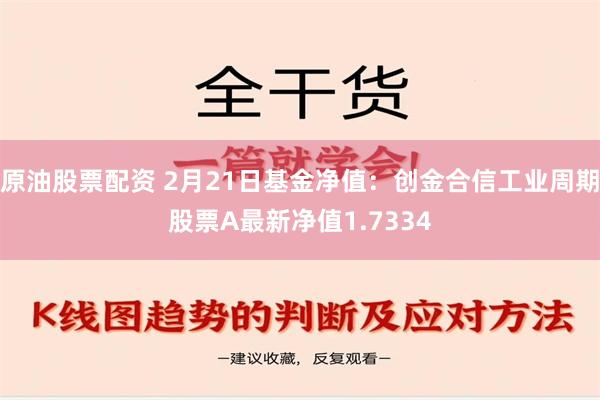 原油股票配资 2月21日基金净值：创金合信工业周期股票A最新净值1.7334